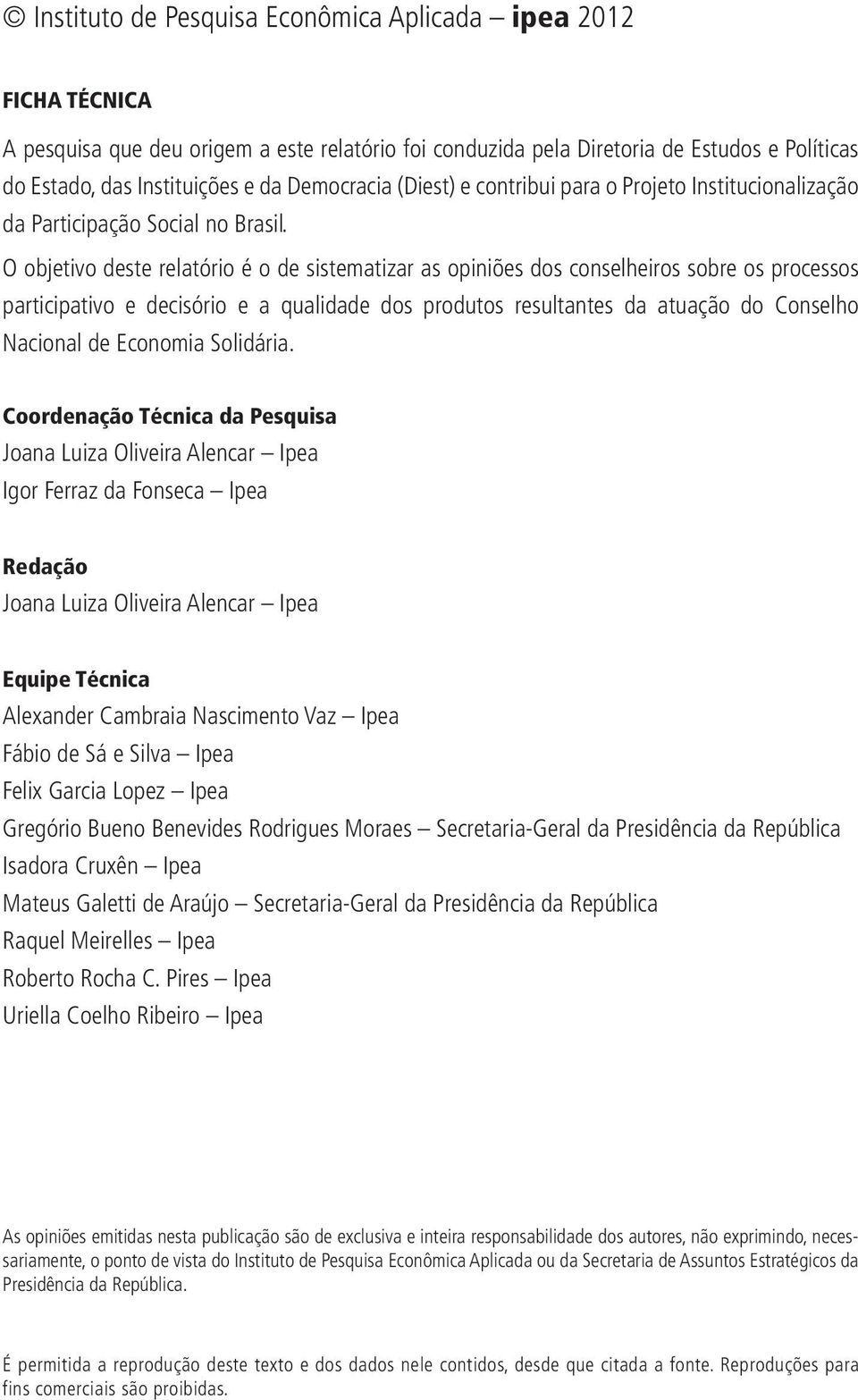 O objetivo deste relatório é o de sistematizar as opiniões dos conselheiros sobre os processos participativo e decisório e a qualidade dos produtos resultantes da atuação do Conselho Nacional de