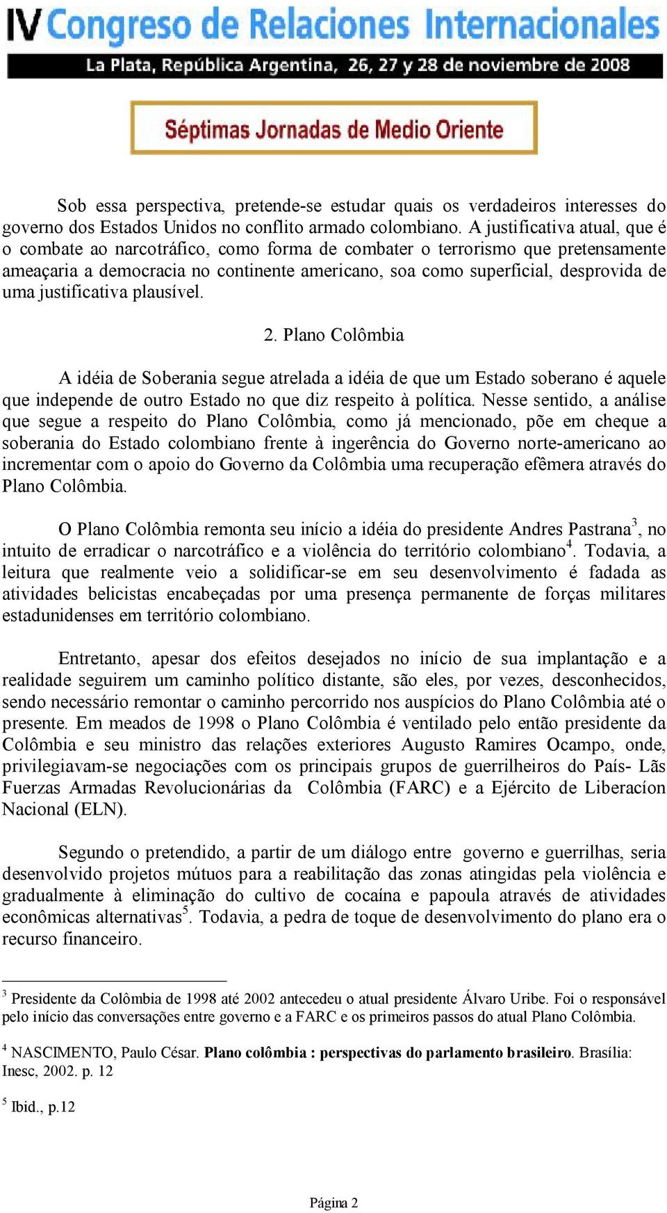 justificativa plausível. 2. Plano Colômbia A idéia de Soberania segue atrelada a idéia de que um Estado soberano é aquele que independe de outro Estado no que diz respeito à política.
