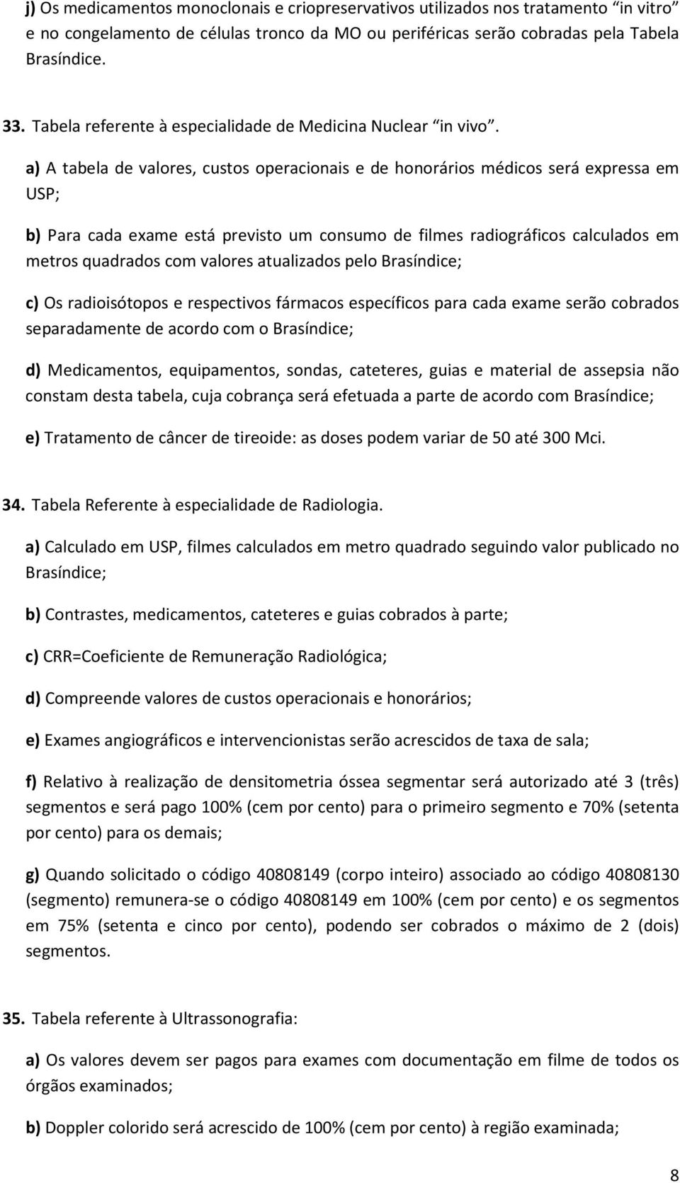 a) A tabela de valores, custos operacionais e de honorários médicos será expressa em USP; b) Para cada exame está previsto um consumo de filmes radiográficos calculados em metros quadrados com