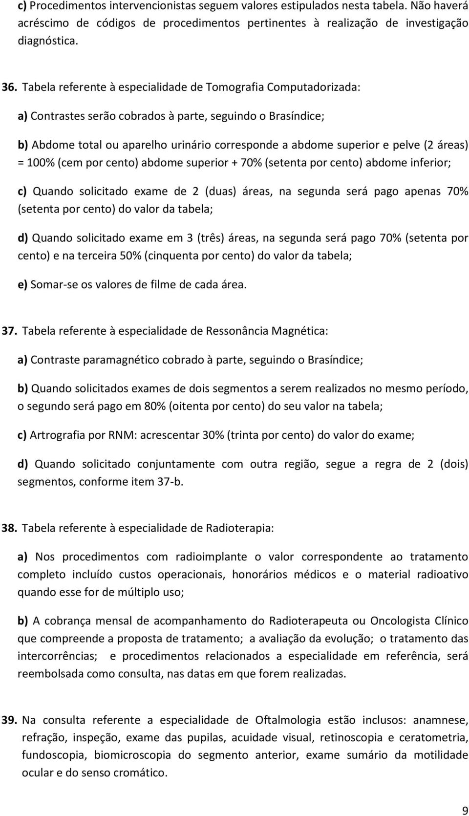 (2 áreas) = 100% (cem por cento) abdome superior + 70% (setenta por cento) abdome inferior; c) Quando solicitado exame de 2 (duas) áreas, na segunda será pago apenas 70% (setenta por cento) do valor