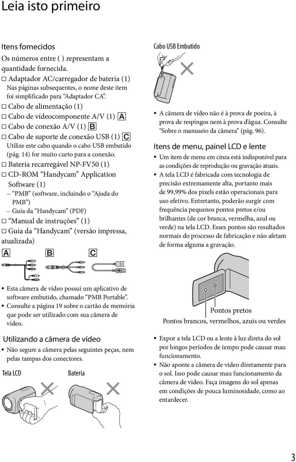 Cabo de alimentação (1) Cabo de vídeocomponente A/V (1) Cabo de conexão A/V (1) Cabo de suporte de conexão USB (1) Utilize este cabo quando o cabo USB embutido (pág.