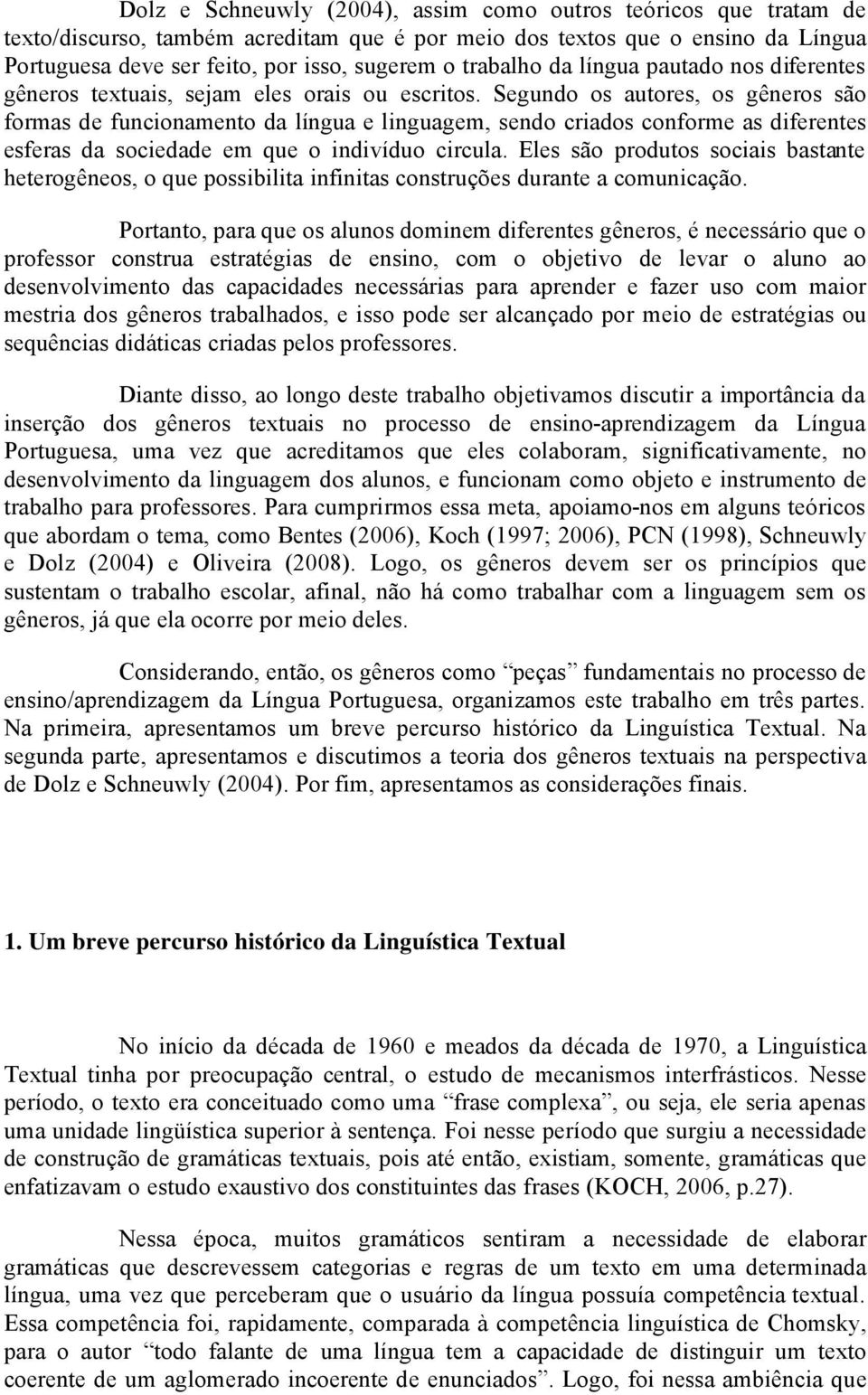 Segundo os autores, os gñneros sáo formas de funcionamento da lçngua e linguagem, sendo criados conforme as diferentes esferas da sociedade em que o indivçduo circula.