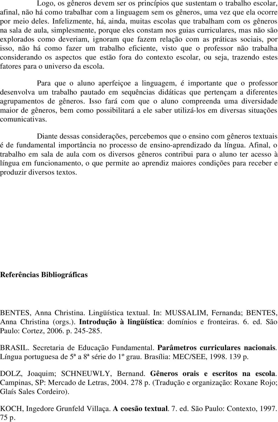 relação com as práticas sociais, por isso, não há como fazer um trabalho eficiente, visto que o professor não trabalha considerando os aspectos que estão fora do contexto escolar, ou seja, trazendo