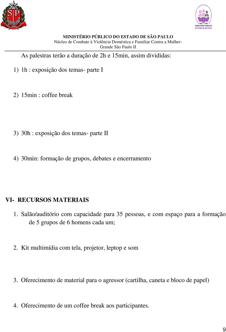 Salão/auditório com capacidade para 35 pessoas, e com espaço para a formação de 5 grupos de 6 homens cada um; 2.