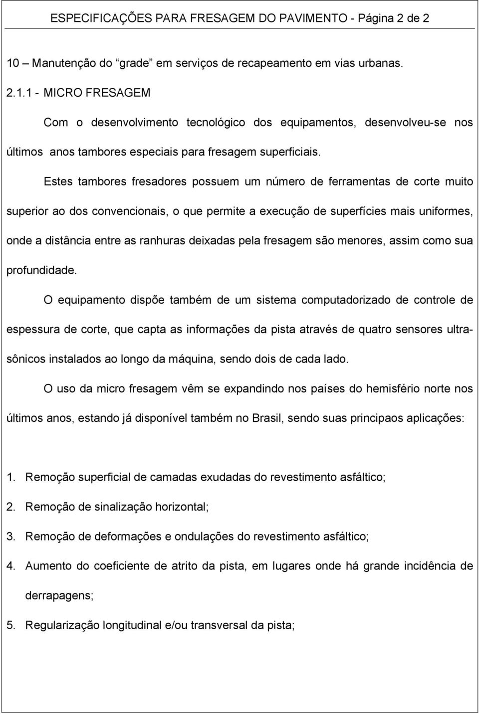 1 - MICRO FRESAGEM Com o desenvolvimento tecnológico dos equipamentos, desenvolveu-se nos últimos anos tambores especiais para fresagem superficiais.