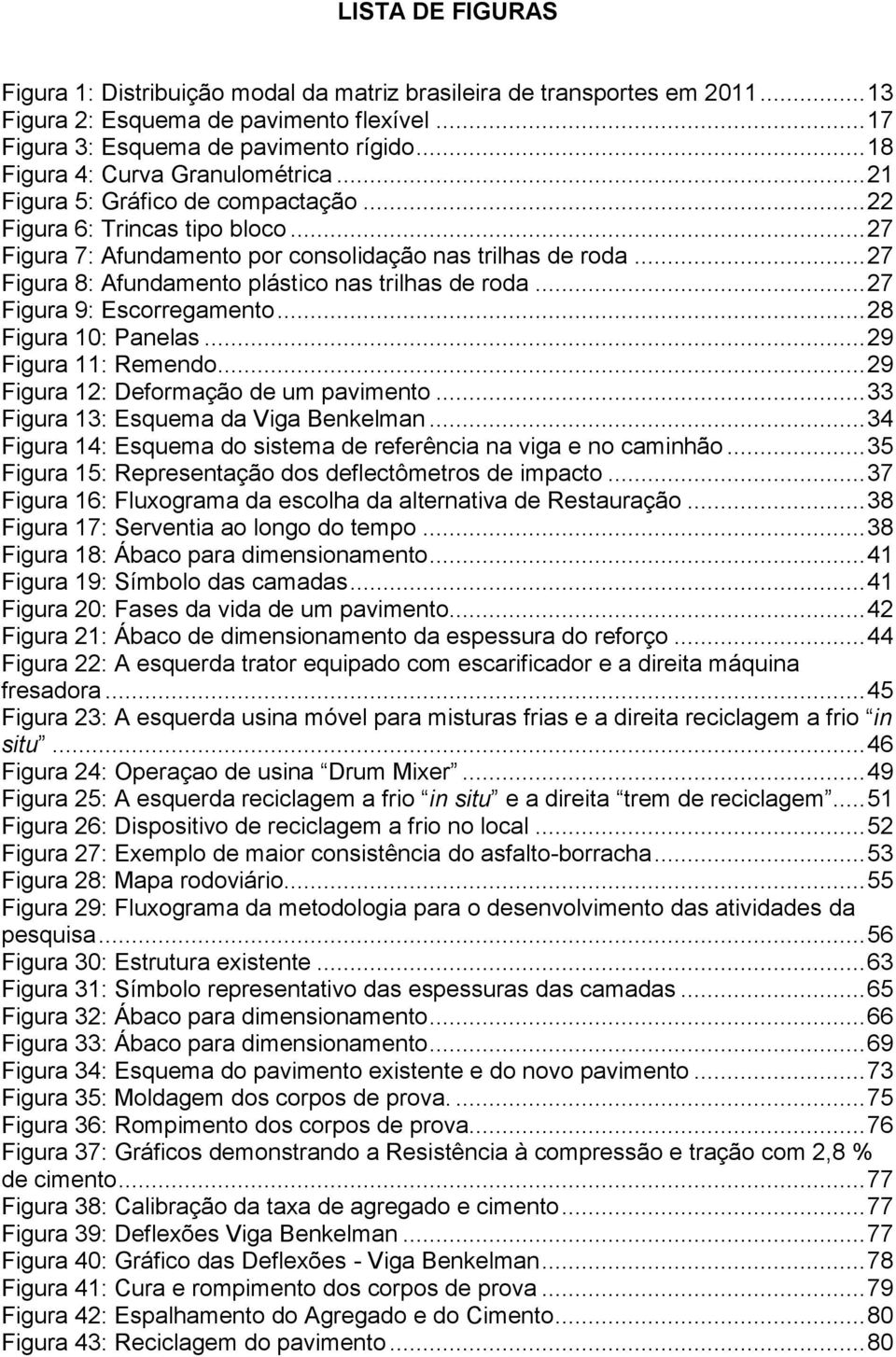 .. 27 Figura 8: Afundamento plástico nas trilhas de roda... 27 Figura 9: Escorregamento... 28 Figura 10: Panelas... 29 Figura 11: Remendo... 29 Figura 12: Deformação de um pavimento.