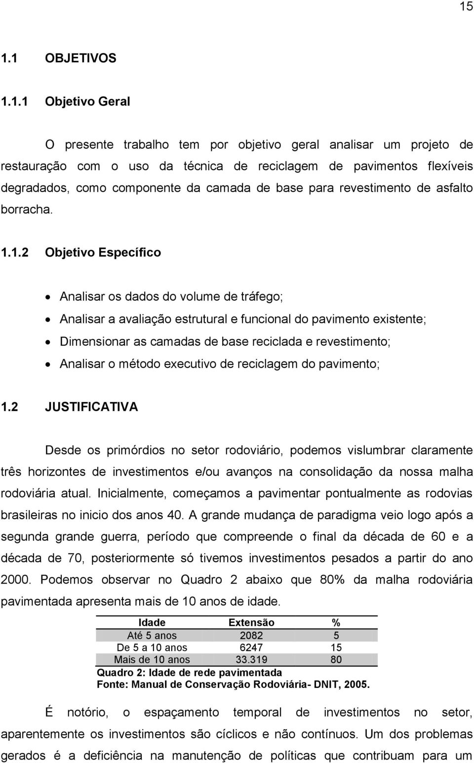 1.2 Objetivo Específico Analisar os dados do volume de tráfego; Analisar a avaliação estrutural e funcional do pavimento existente; Dimensionar as camadas de base reciclada e revestimento; Analisar o