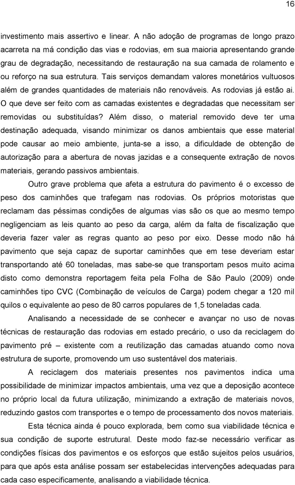 ou reforço na sua estrutura. Tais serviços demandam valores monetários vultuosos além de grandes quantidades de materiais não renováveis. As rodovias já estão ai.