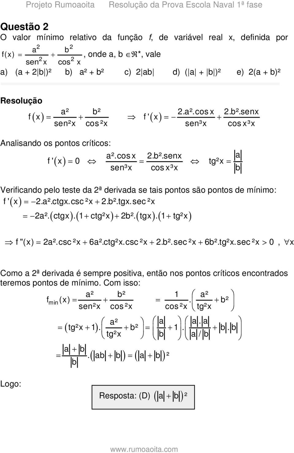 a².ctgx.csc ²x.b².tgx.sec ²x a². ctgx. ctg²x b². tgx. tg²x f "(x) a².csc ²x 6a².ctg²x.csc ²x.b².sec ²x 6b².tg²x.sec ²x 0, x Como a ª derivada é sempre positiva, então nos pontos críticos encontrados teremos pontos de mínimo.