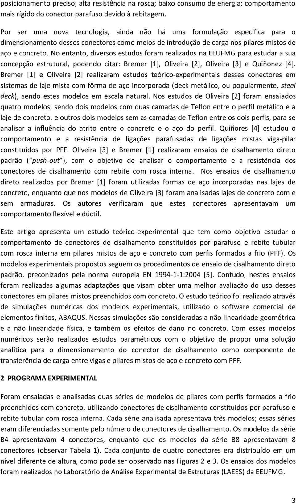 No entanto, diversos estudos foram realizados na EEUFMG para estudar a sua concepção estrutural, podendo citar: Bremer [1], Oliveira [2], Oliveira [3] e Quiñonez [4].