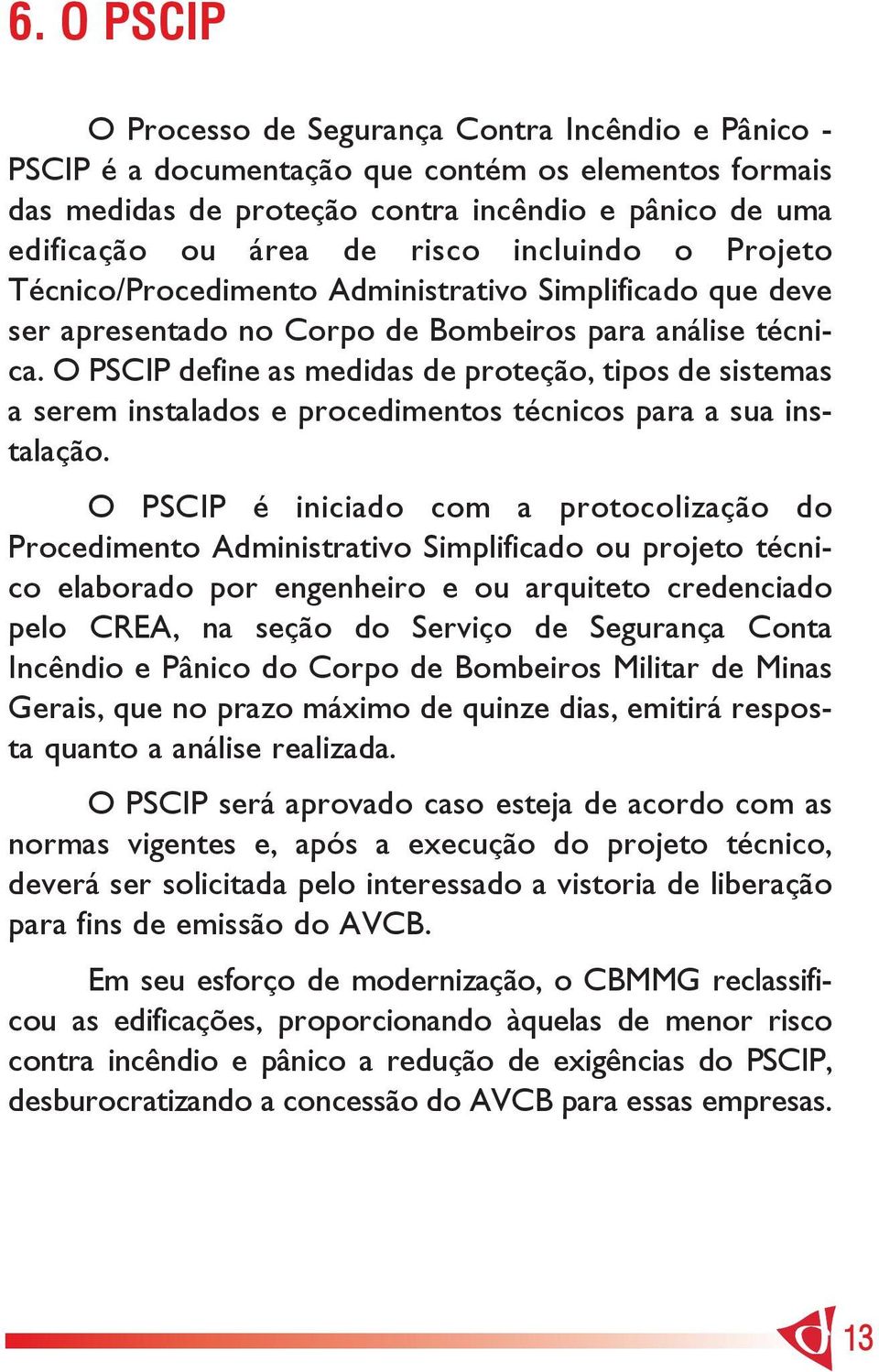 O PSCIP define as medidas de proteção, tipos de sistemas a serem instalados e procedimentos técnicos para a sua instalação.