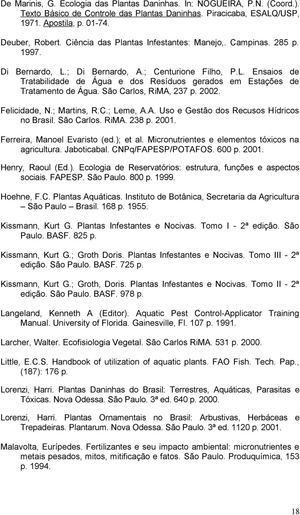 São Carlos, RiMA, 237 p. 2002. Felicidade, N.; Martins, R.C.; Leme, A.A. Uso e Gestão dos Recusos Hídricos no Brasil. São Carlos. RiMA. 238 p. 2001. Ferreira, Manoel Evaristo (ed.); et al.