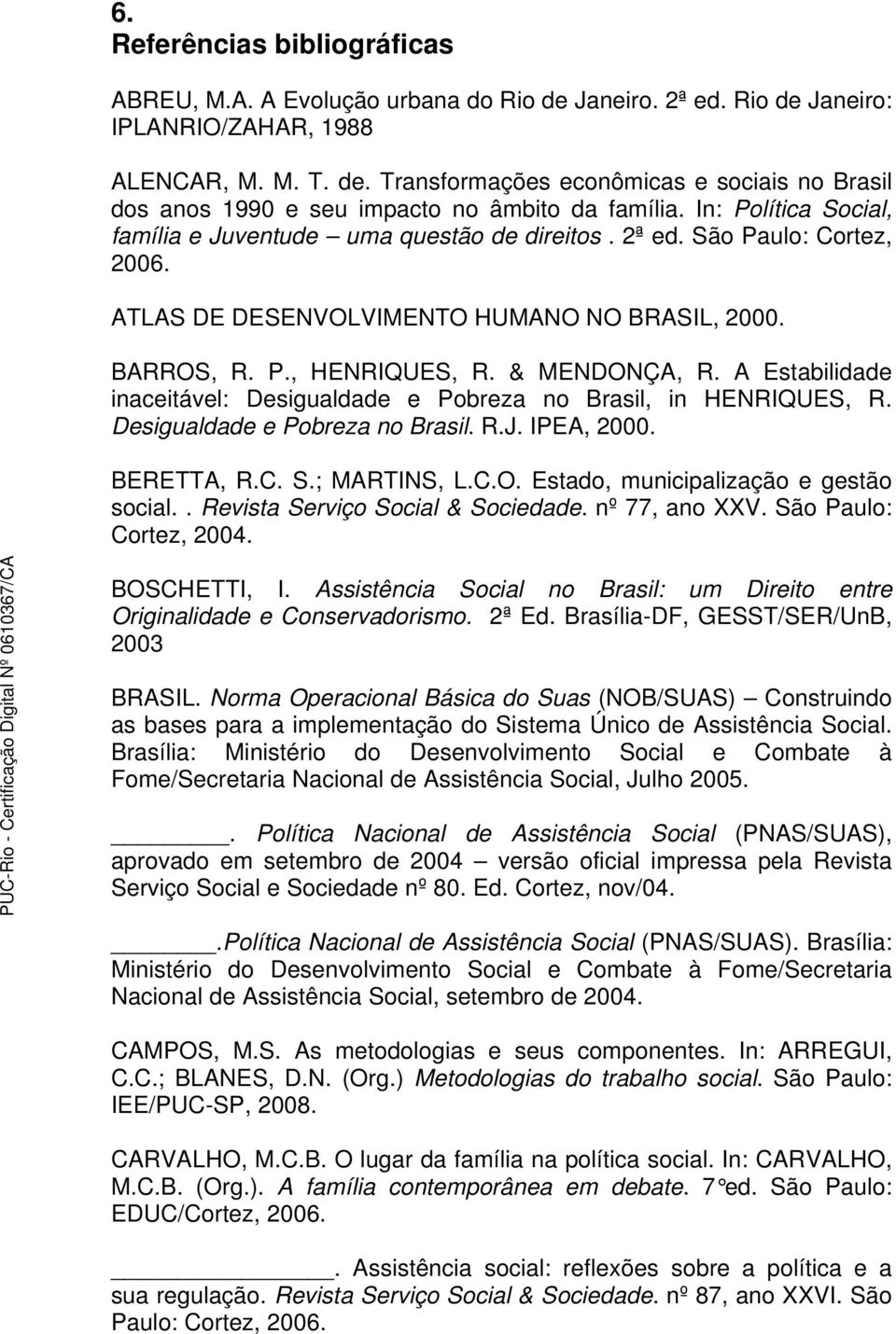 A Estabilidade inaceitável: Desigualdade e Pobreza no Brasil, in HENRIQUES, R. Desigualdade e Pobreza no Brasil. R.J. IPEA, 2000. BERETTA, R.C. S.; MARTINS, L.C.O.