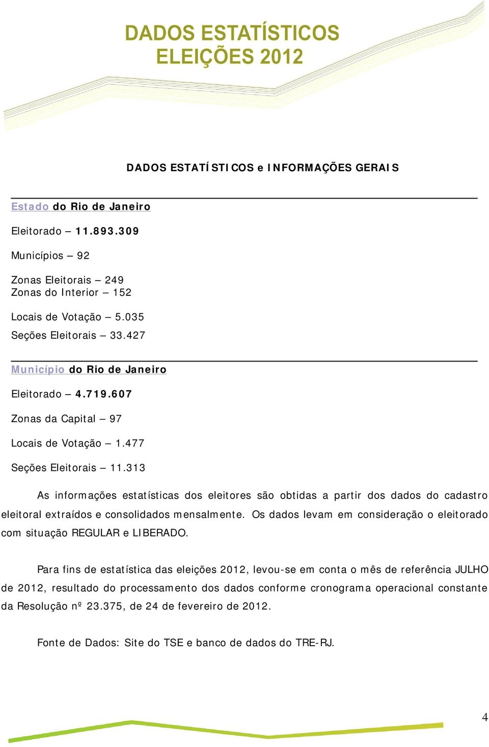 313 As informações estatísticas dos eleitores são obtidas a partir dos dados do cadastro eleitoral extraídos e consolidados mensalmente.