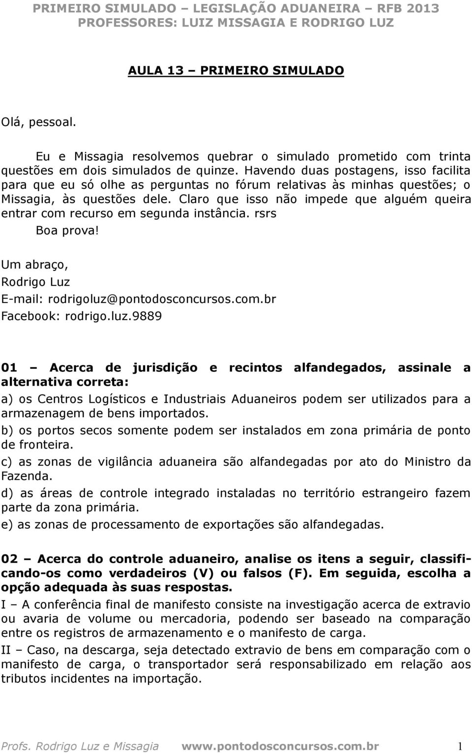 Claro que isso não impede que alguém queira entrar com recurso em segunda instância. rsrs Boa prova! Um abraço, Rodrigo Luz E-mail: rodrigoluz@