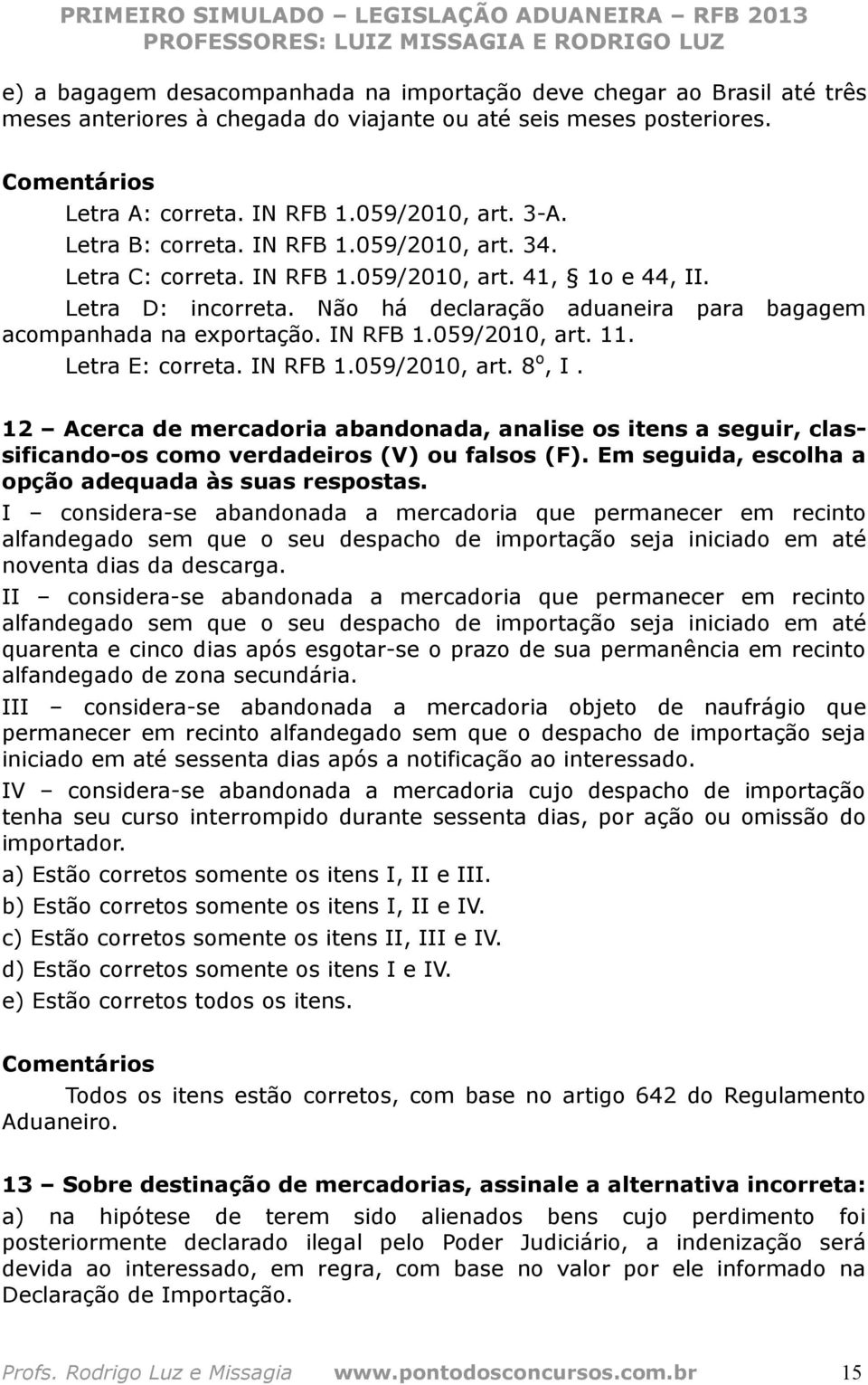 IN RFB 1.059/2010, art. 11. Letra E: correta. IN RFB 1.059/2010, art. 8 o, I. 12 Acerca de mercadoria abandonada, analise os itens a seguir, classificando-os como verdadeiros (V) ou falsos (F).