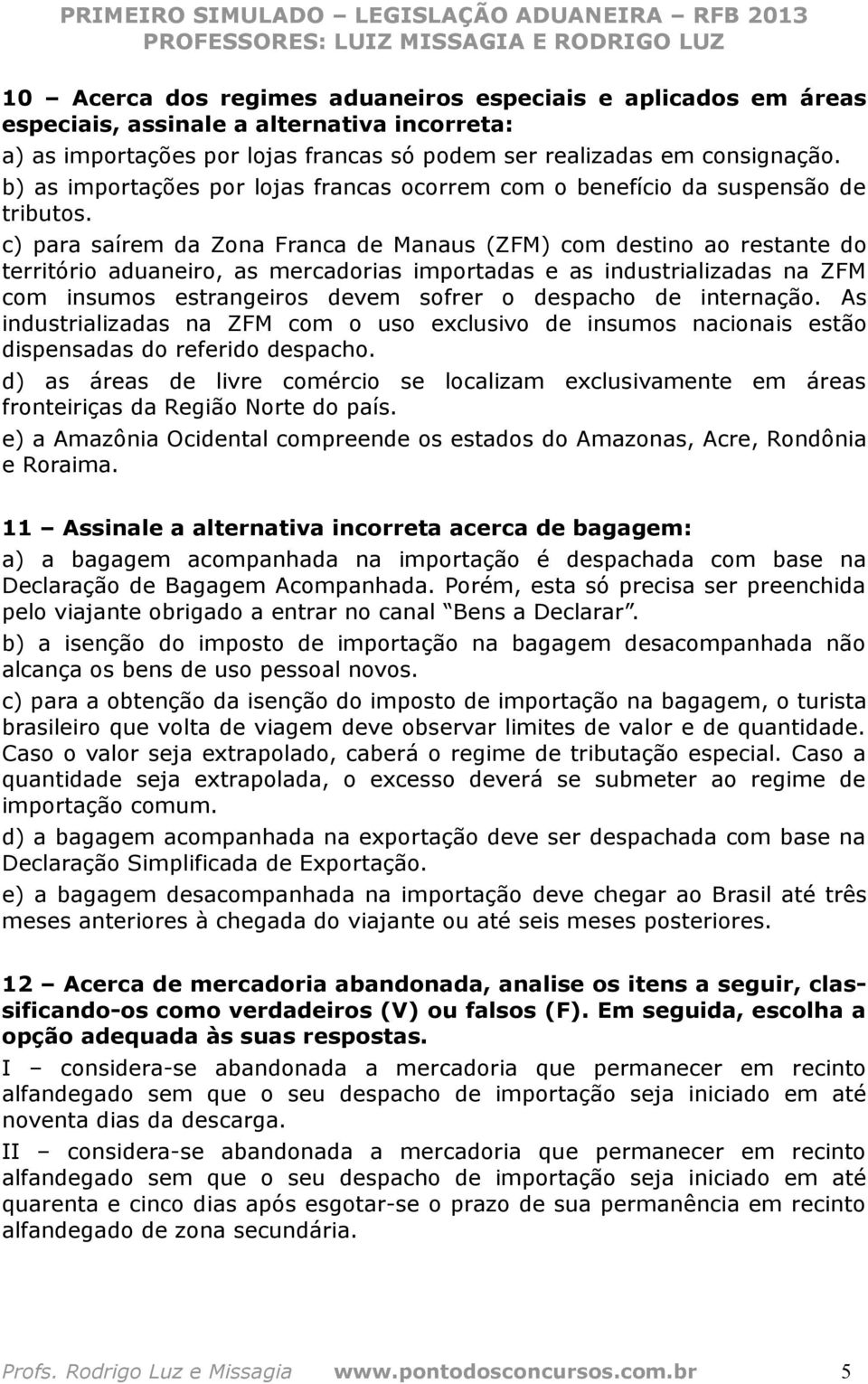 c) para saírem da Zona Franca de Manaus (ZFM) com destino ao restante do território aduaneiro, as mercadorias importadas e as industrializadas na ZFM com insumos estrangeiros devem sofrer o despacho