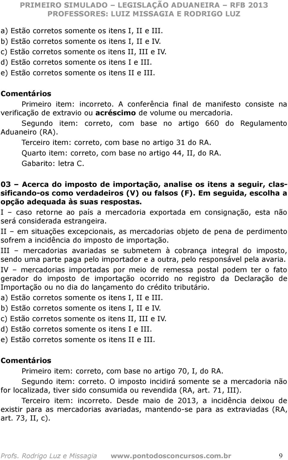 Segundo item: correto, com base no artigo 660 do Regulamento Aduaneiro (RA). Terceiro item: correto, com base no artigo 31 do RA. Quarto item: correto, com base no artigo 44, II, do RA.