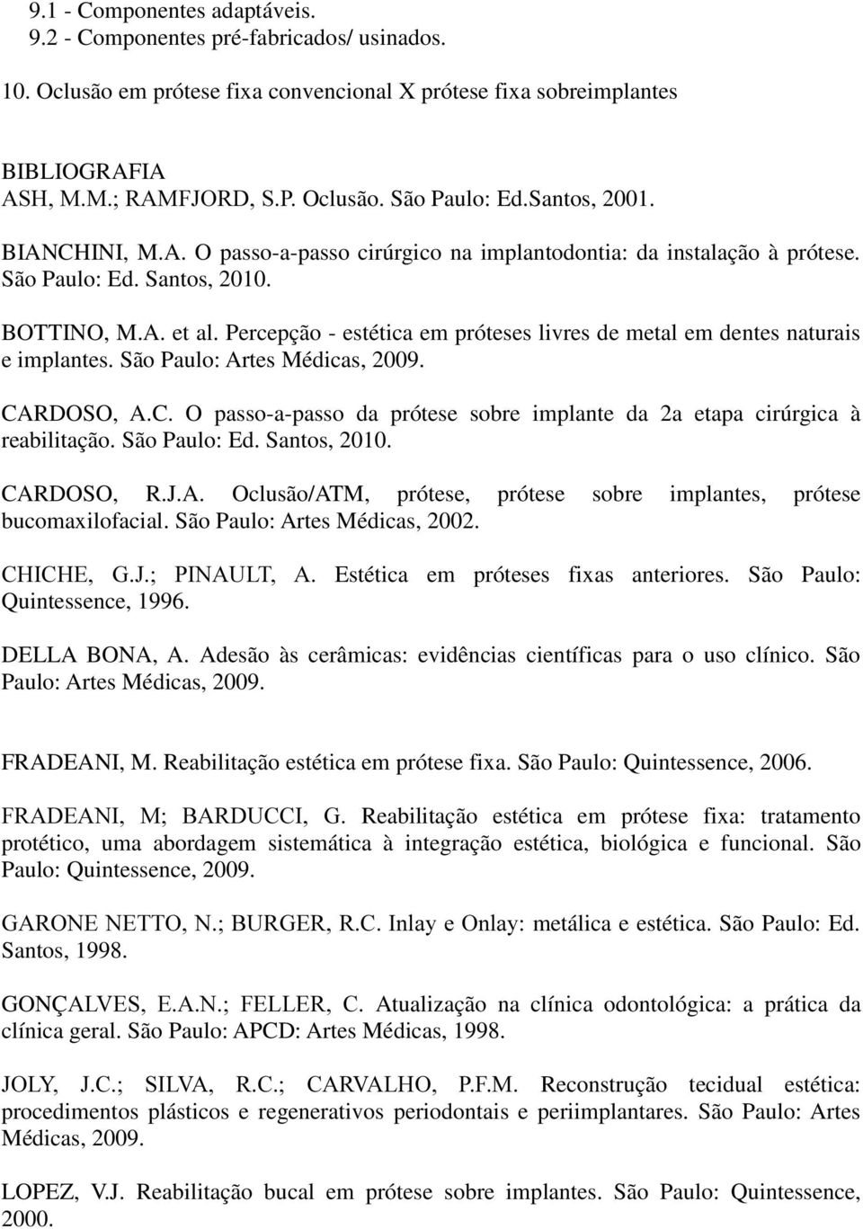 Percepção - estética em próteses livres de metal em dentes naturais e implantes. São Paulo: Artes Médicas, 2009. CARDOSO, A.C. O passo-a-passo da prótese sobre implante da 2a etapa cirúrgica à reabilitação.