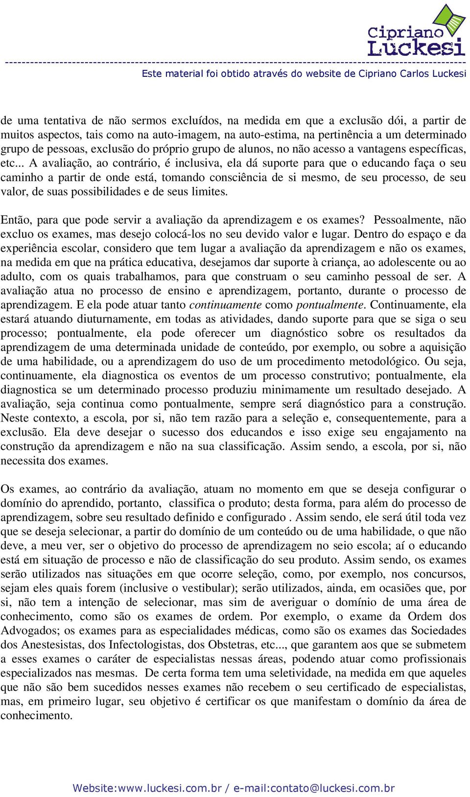 .. A avaliação, ao contrário, é inclusiva, ela dá suporte para que o educando faça o seu caminho a partir de onde está, tomando consciência de si mesmo, de seu processo, de seu valor, de suas