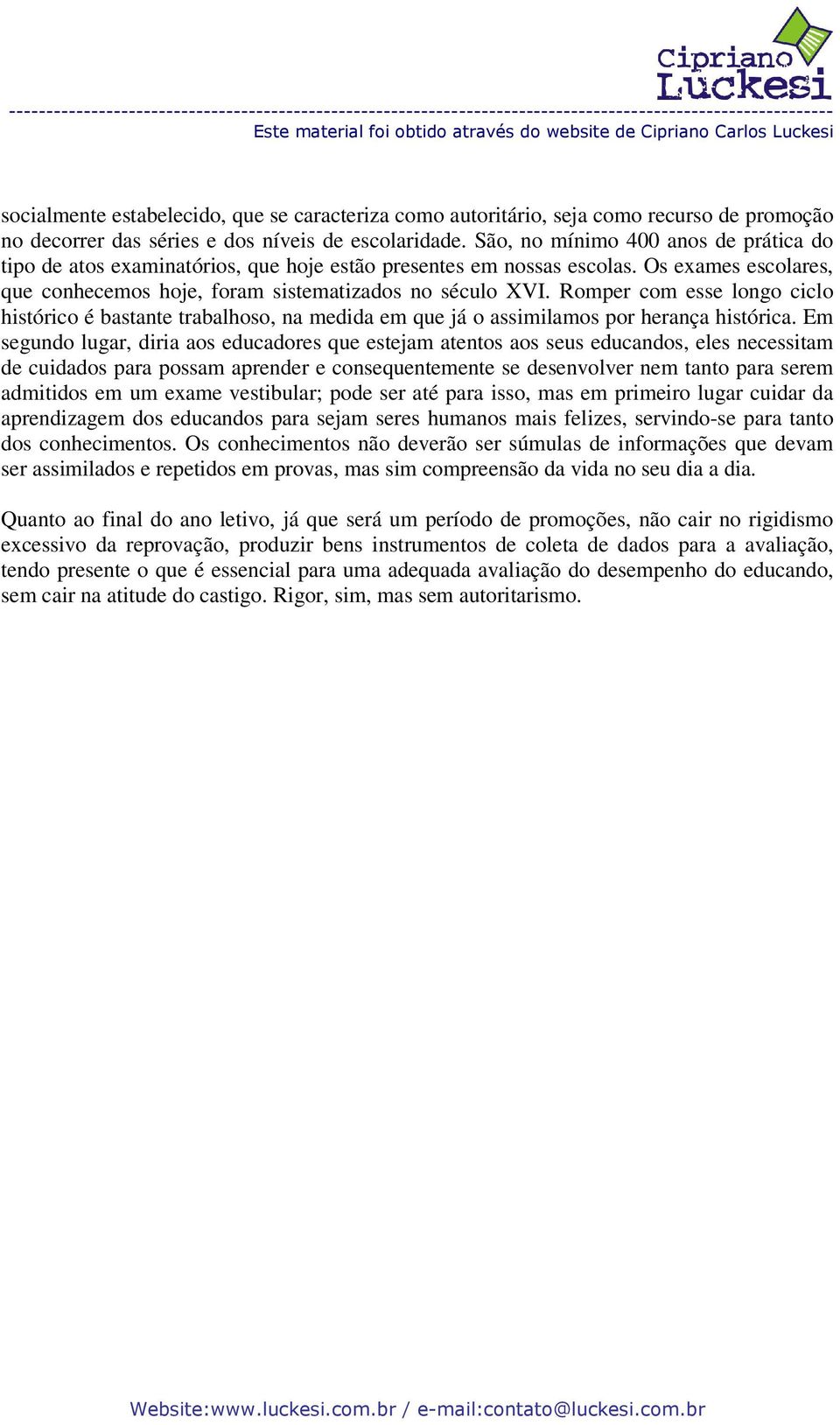 Romper com esse longo ciclo histórico é bastante trabalhoso, na medida em que já o assimilamos por herança histórica.