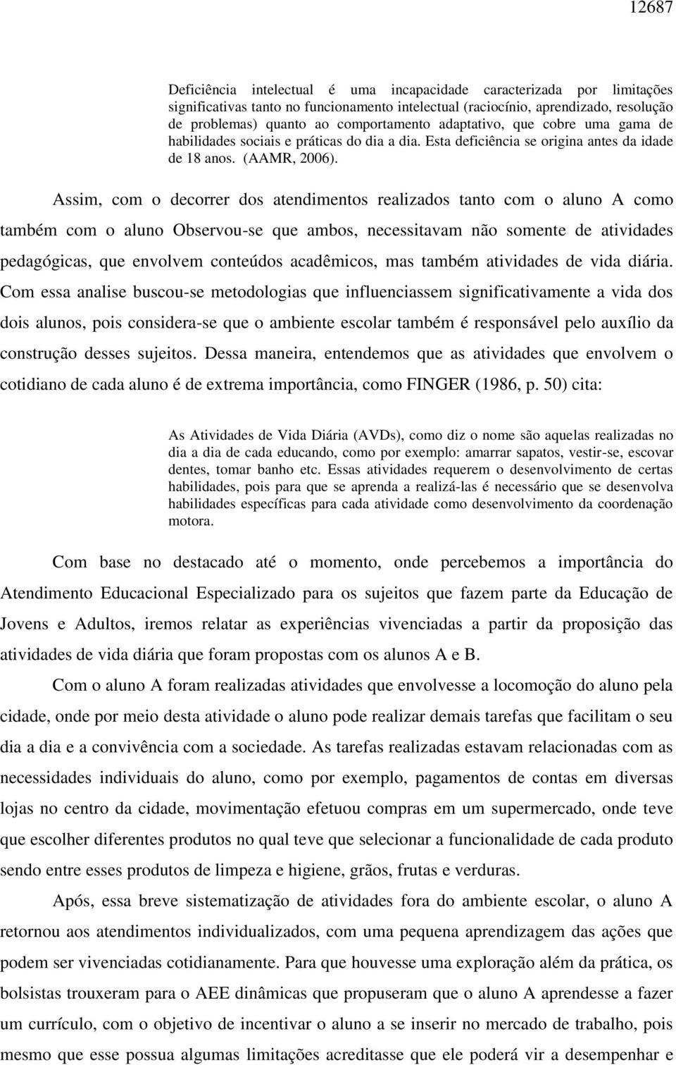 Assim, com o decorrer dos atendimentos realizados tanto com o aluno A como também com o aluno Observou-se que ambos, necessitavam não somente de atividades pedagógicas, que envolvem conteúdos