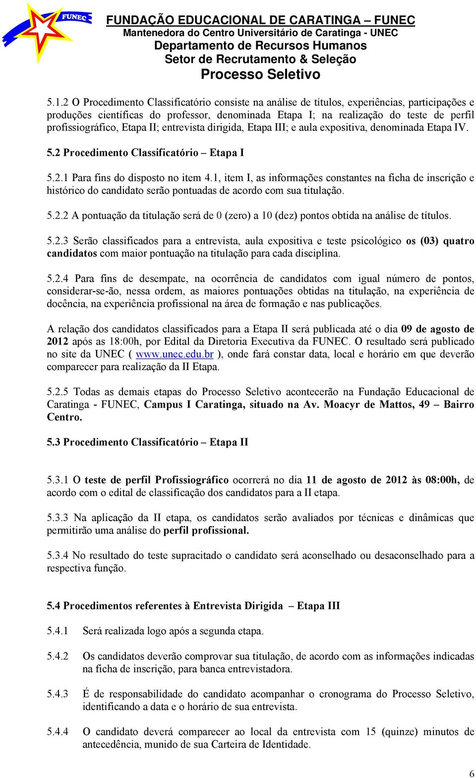 1, item I, as informações constantes na ficha de inscrição e histórico do candidato serão pontuadas de acordo com sua titulação. 5.2.