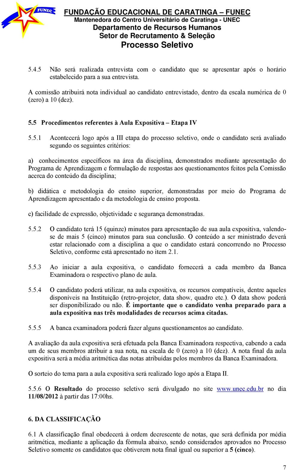 5 Procedimentos referentes à Aula Expositiva Etapa IV 5.5.1 Acontecerá logo após a III etapa do processo seletivo, onde o candidato será avaliado segundo os seguintes critérios: a) conhecimentos