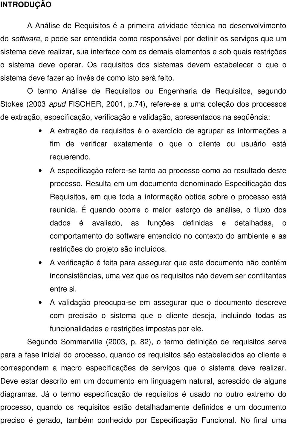 O termo Análise de Requisitos ou Engenharia de Requisitos, segundo Stokes (2003 apud FISCHER, 2001, p.