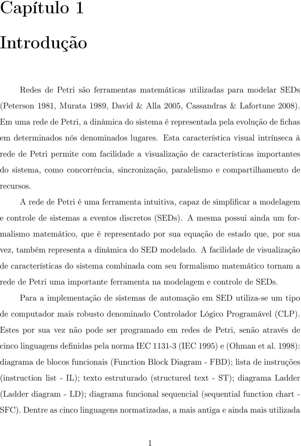 Esta característica visual intrínseca à rede de Petri permite com facilidade a visualização de características importantes do sistema, como concorrência, sincronização, paralelismo e compartilhamento