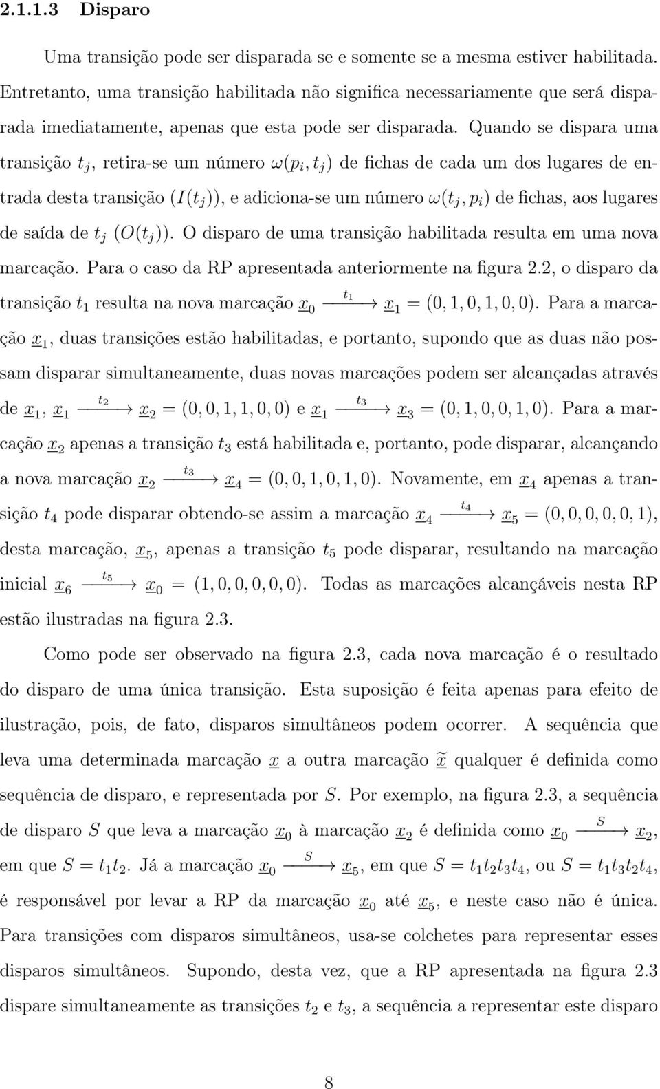 Quando se dispara uma transição t j, retira-se um número ω(p i, t j ) de fichas de cada um dos lugares de entrada desta transição (I(t j )), e adiciona-se um número ω(t j, p i ) de fichas, aos