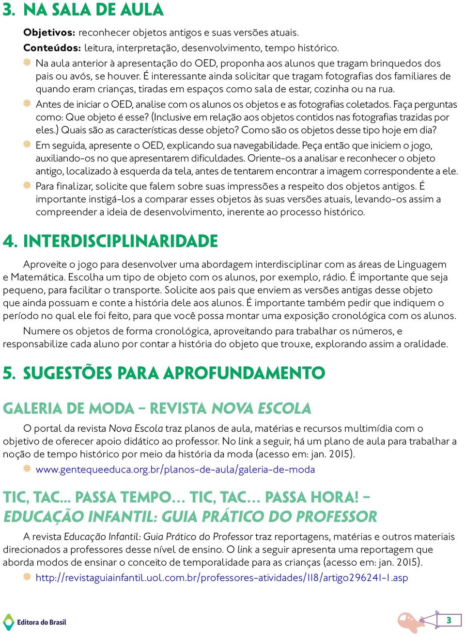 É interessante ainda solicitar que tragam fotografias dos familiares de quando eram crianças, tiradas em espaços como sala de estar, cozinha ou na rua.