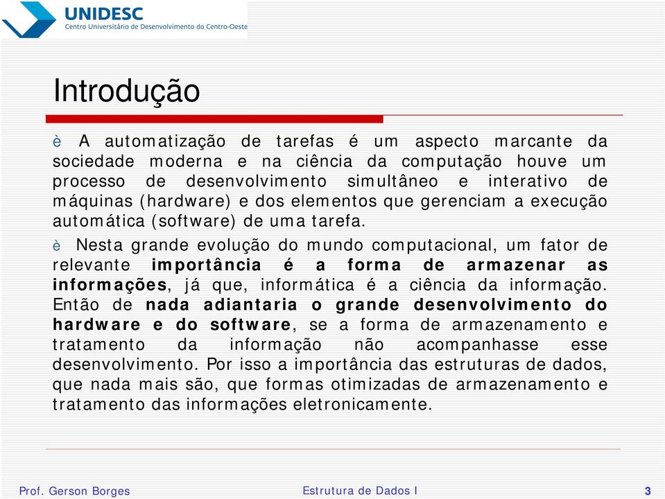 è Nesta grande evolução do mundo computacional, um fator de relevante importância é a forma de armazenar as informações, já que, informática é a ciência da informação.