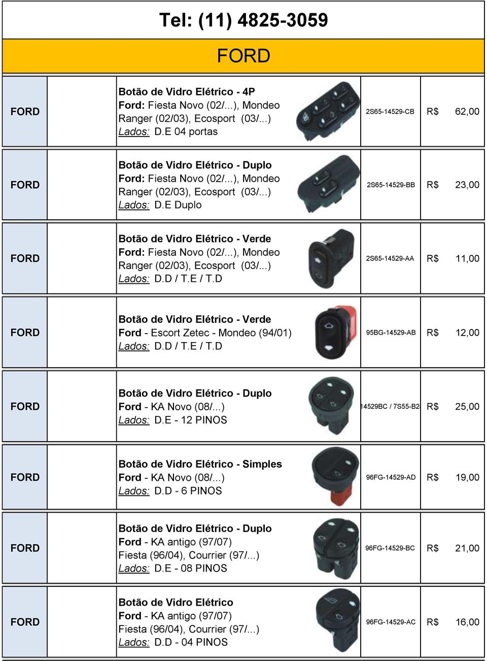 E / T.D 2S65-14529-AA R$ 11,00 95BG-14529-AB R$ 12,00 - Duplo Ford - KA Novo (08/...) - 12 PINOS 96FG-14529BC / 7S55-B24057-B R$ 25,00 - Simples Ford - KA Novo (08/.