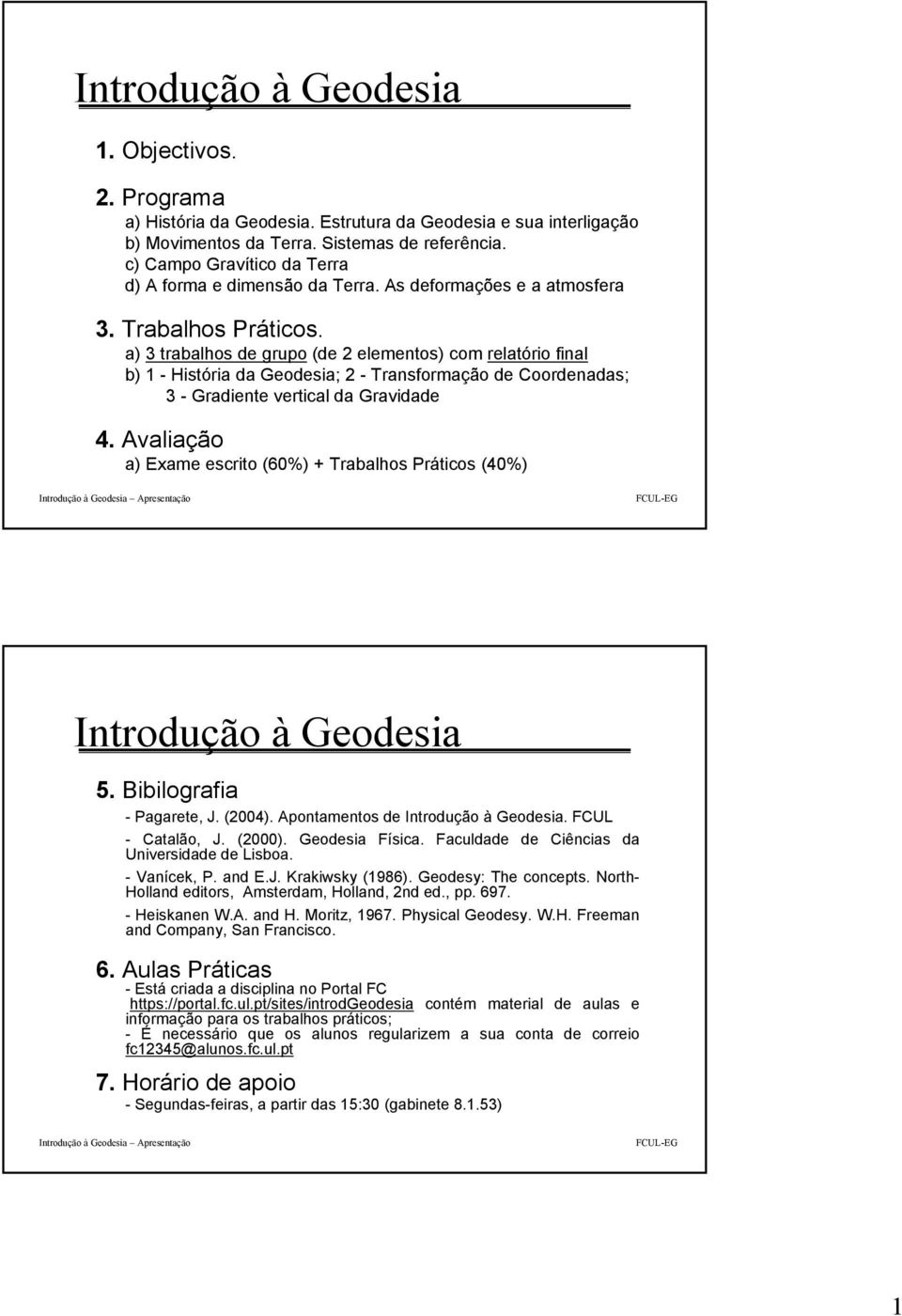 a) 3 trabalhos de gruo (de elementos) com relatório final b) 1 - História da Geodesia; - Transformação de Coordenadas; 3 - Gradiente vertical da Gravidade 4.