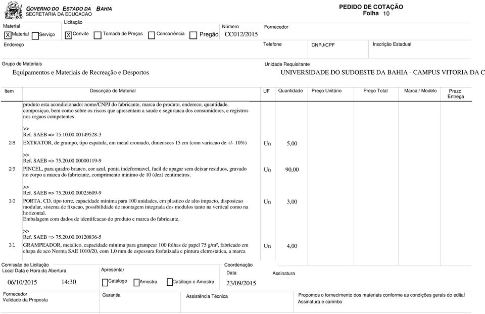 00149528-3 28 ETRATOR, de grampo, tipo espatula, em metal cromado, dimensoes 15 cm (com variacao de +/- 10%) Un 5,00 Ref. SAEB => 75.20.00.00000119-9 29 PINCEL, para quadro branco, cor azul, ponta indeformavel, facil de apagar sem deixar residuos, gravado no corpo a marca do fabricante, comprimento minimo de 10 (dez) centimetros.