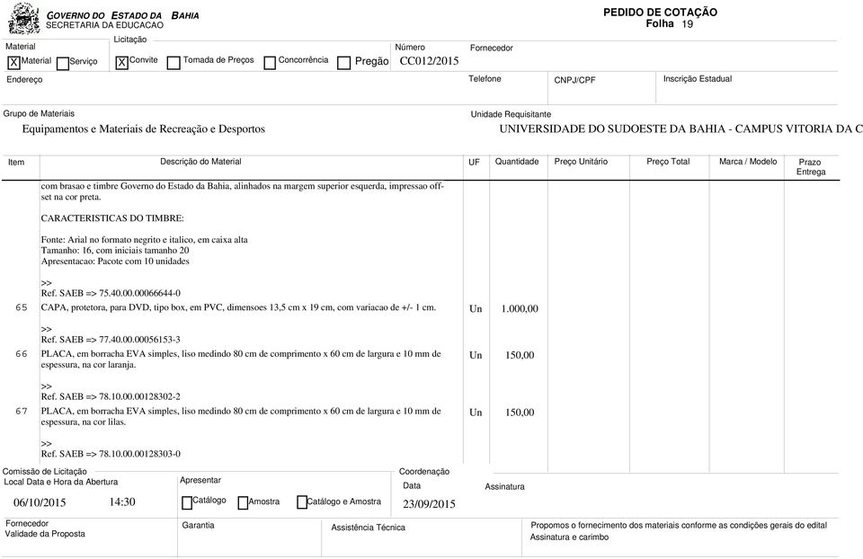 00066644-0 65 CAPA, protetora, para DVD, tipo box, em PVC, dimensoes 13,5 cm x 19 cm, com variacao de +/- 1 cm. Un 1.000,00 Ref. SAEB => 77.40.00.00056153-3 66 PLACA, em borracha EVA simples, liso medindo 80 cm de comprimento x 60 cm de largura e 10 mm de espessura, na cor laranja.