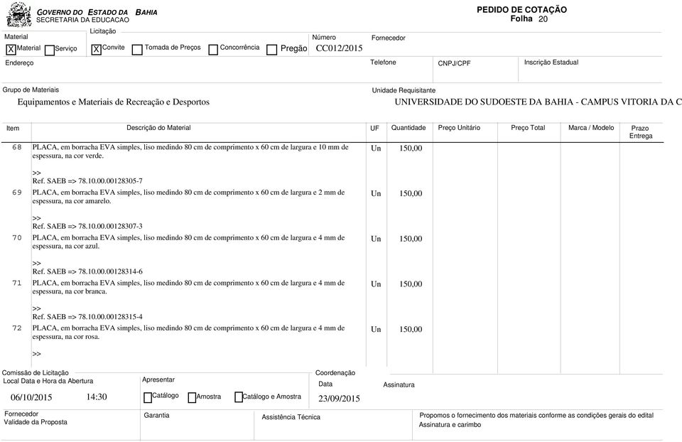 Un 150,00 Ref. SAEB => 78.10.00.00128314-6 71 PLACA, em borracha EVA simples, liso medindo 80 cm de comprimento x 60 cm de largura e 4 mm de espessura, na cor branca. Un 150,00 Ref. SAEB => 78.10.00.00128315-4 72 PLACA, em borracha EVA simples, liso medindo 80 cm de comprimento x 60 cm de largura e 4 mm de espessura, na cor rosa.