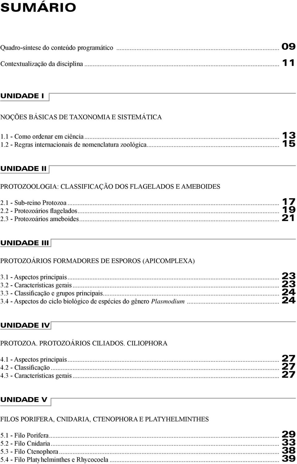 3 - Protozoários ameboides... 21 UNIDADE III PROTOZOÁRIOS FORMADORES DE ESPOROS (APICOMPLEXA) 3.1 - Aspectos principais... 23 3.2 - Características gerais... 23 3.3 - Classificação e grupos principais.