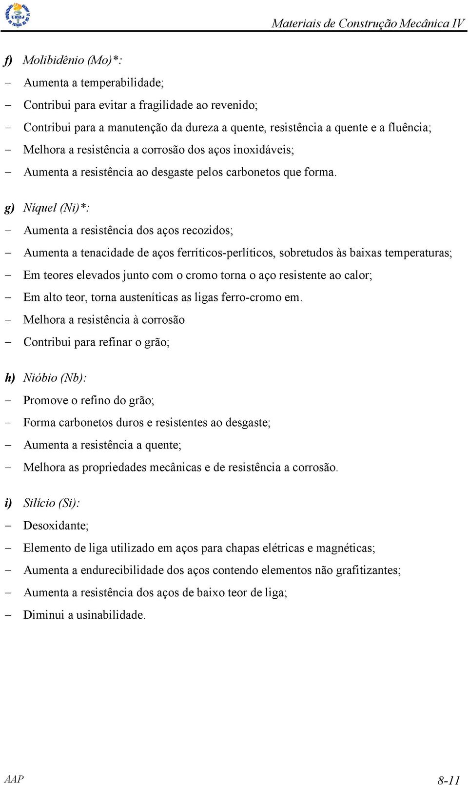 g) Níquel (Ni)*: Aumenta a resistência dos aços recozidos; Aumenta a tenacidade de aços ferríticos-perlíticos, sobretudos às baixas temperaturas; Em teores elevados junto com o cromo torna o aço