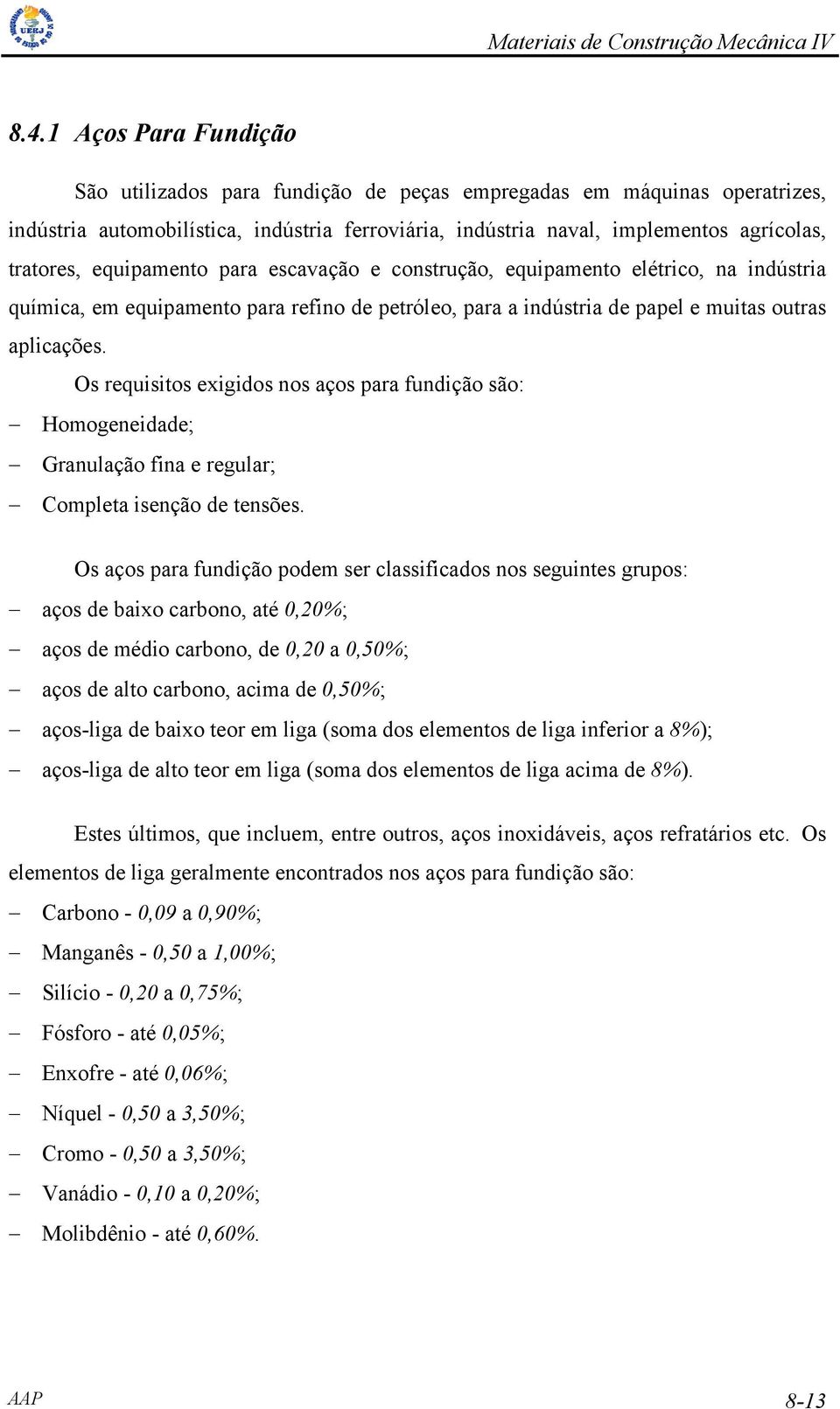 Os requisitos exigidos nos aços para fundição são: Homogeneidade; Granulação fina e regular; Completa isenção de tensões.