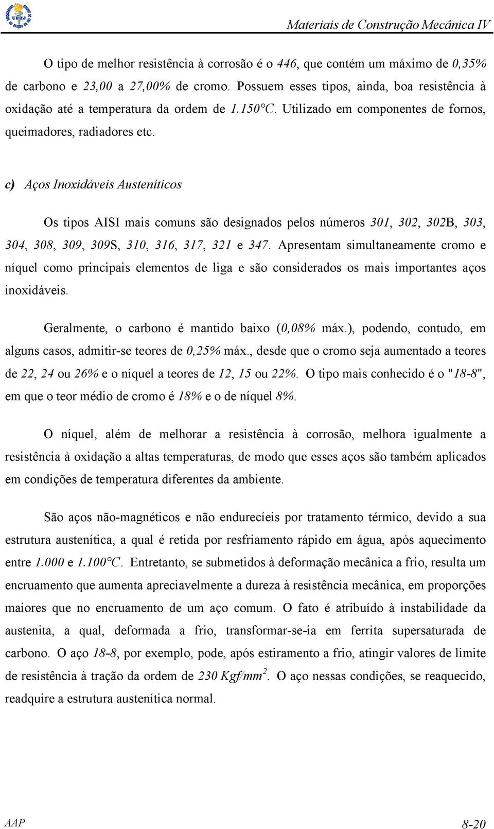 c) Aços Inoxidáveis Austeníticos Os tipos AISI mais comuns são designados pelos números 301, 302, 302B, 303, 304, 308, 309, 309S, 310, 316, 317, 321 e 347.