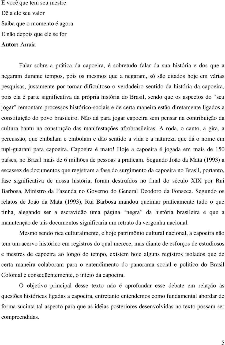 significativa da própria história do Brasil, sendo que os aspectos do seu jogar remontam processos histórico-sociais e de certa maneira estão diretamente ligados a constituição do povo brasileiro.