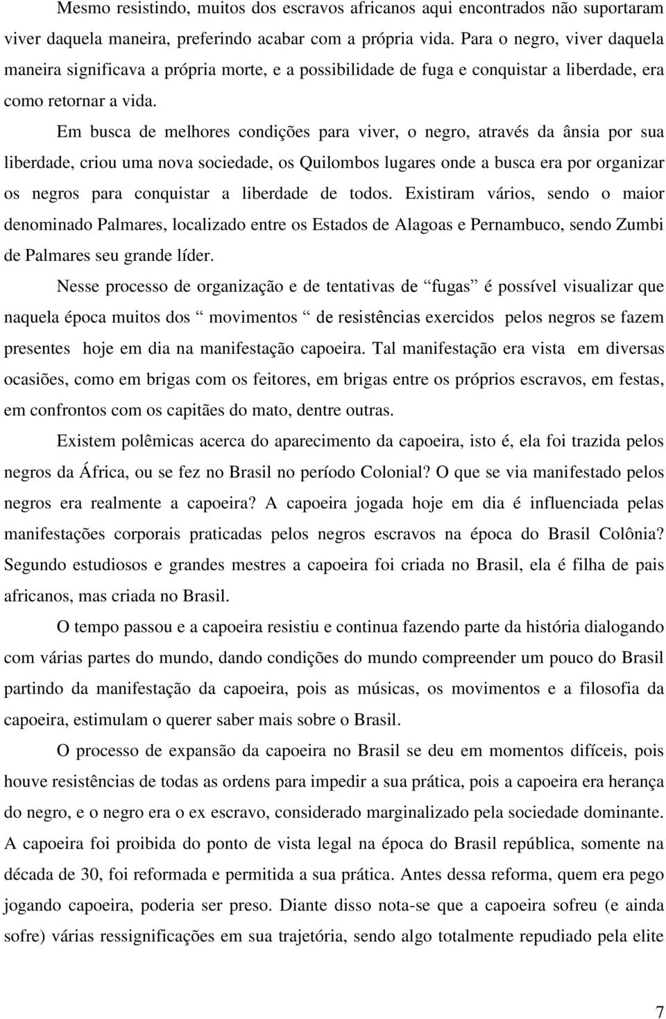 Em busca de melhores condições para viver, o negro, através da ânsia por sua liberdade, criou uma nova sociedade, os Quilombos lugares onde a busca era por organizar os negros para conquistar a