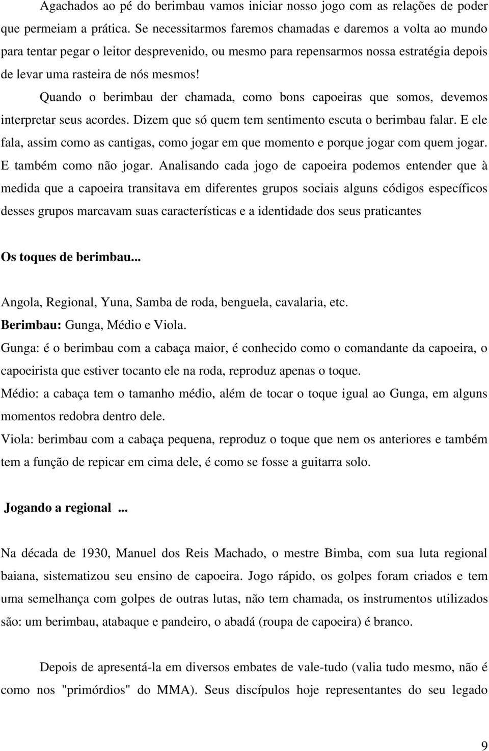 Quando o berimbau der chamada, como bons capoeiras que somos, devemos interpretar seus acordes. Dizem que só quem tem sentimento escuta o berimbau falar.