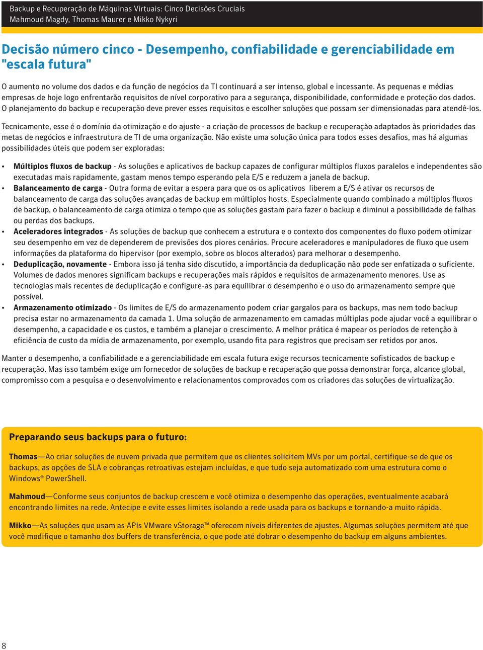 O planejamento do backup e recuperação deve prever esses requisitos e escolher soluções que possam ser dimensionadas para atendê-los.