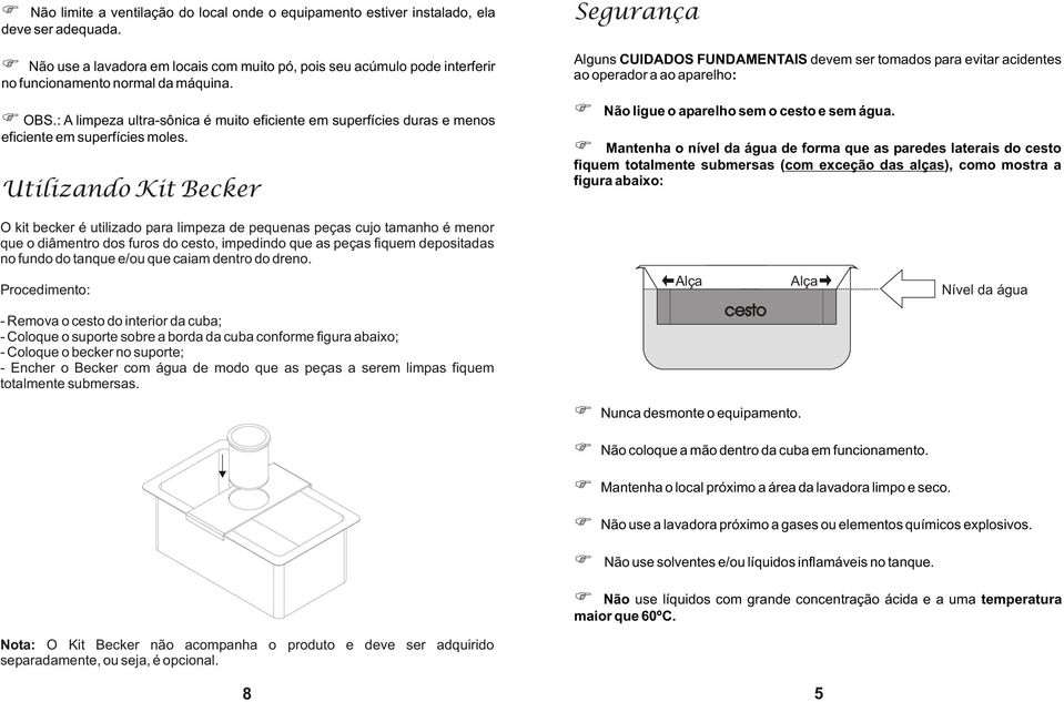 : A limpeza ultra-sônica é muito eficiente em superfícies duras e menos eficiente em superfícies moles.