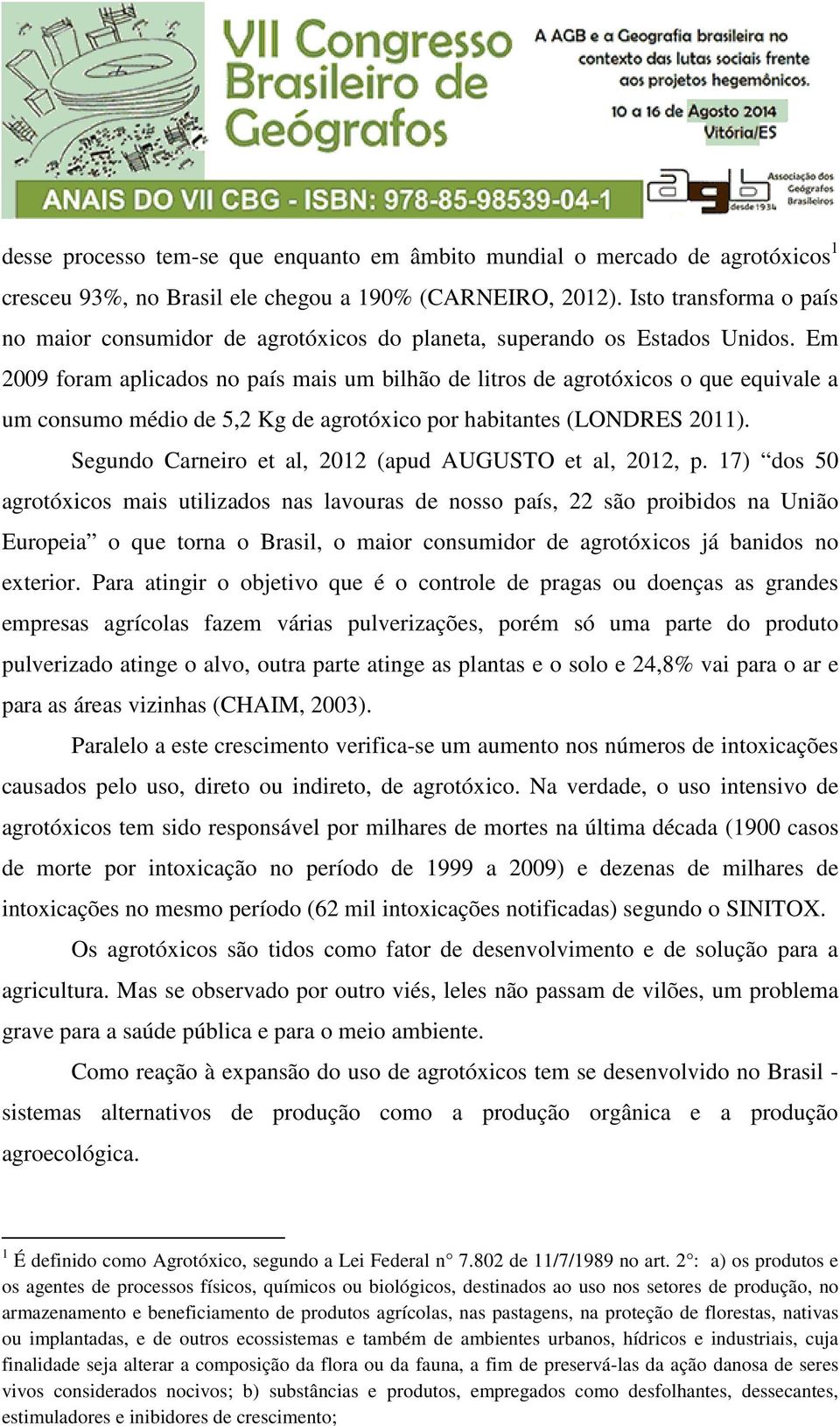 Em 2009 foram aplicados no país mais um bilhão de litros de agrotóxicos o que equivale a um consumo médio de 5,2 Kg de agrotóxico por habitantes (LONDRES 2011).