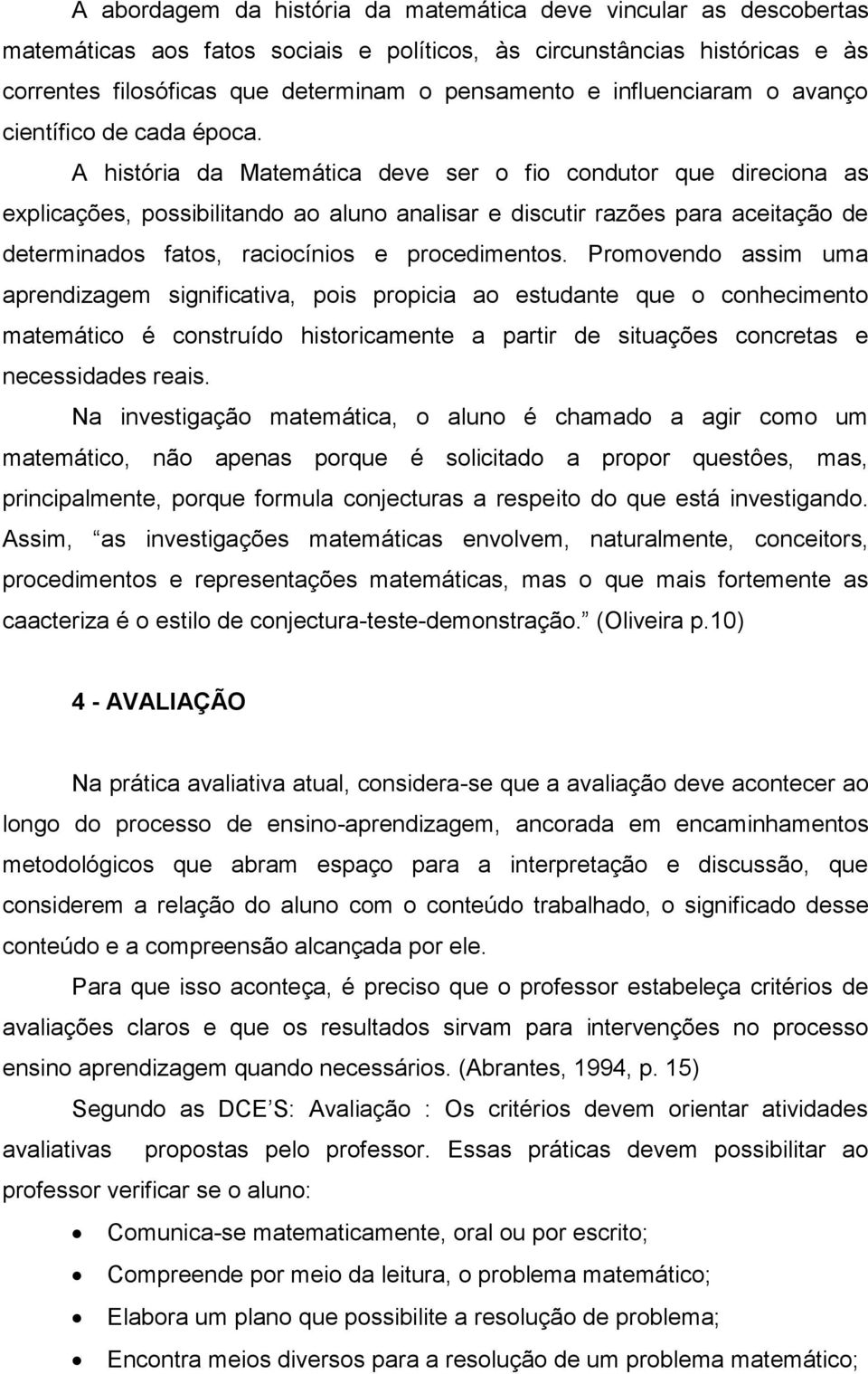 A história da Matemática deve ser o fio condutor que direciona as explicações, possibilitando ao aluno analisar e discutir razões para aceitação de determinados fatos, raciocínios e procedimentos.