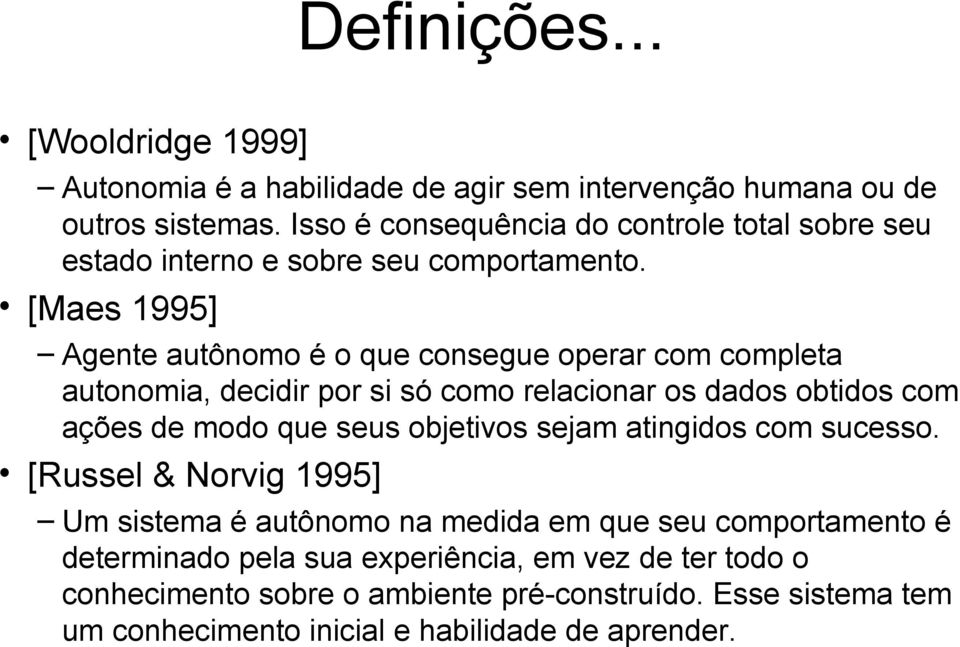 [Maes 1995] Agente autônomo é o que consegue operar com completa autonomia, decidir por si só como relacionar os dados obtidos com ações de modo que seus